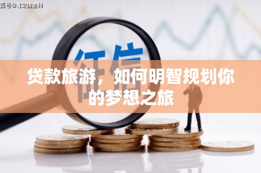 清流贷款旅游，如何明智规划你的梦想之旅