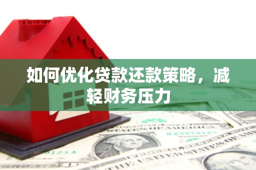 清流如何优化贷款还款策略，减轻财务压力