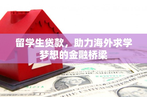 清流留学生贷款，助力海外求学梦想的金融桥梁