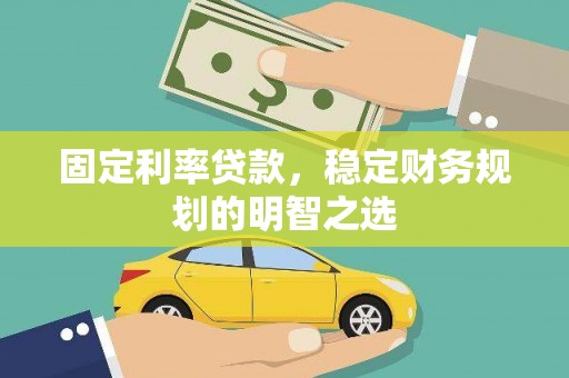清流固定利率贷款，稳定财务规划的明智之选