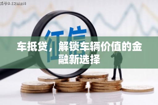清流车抵贷，解锁车辆价值的金融新选择