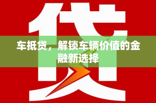 清流车抵贷，解锁车辆价值的金融新选择
