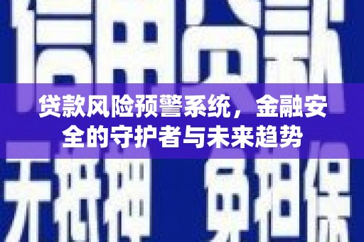 清流贷款风险预警系统，金融安全的守护者与未来趋势