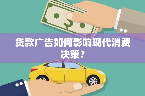 清流贷款广告如何影响现代消费决策？