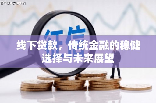 清流线下贷款，传统金融的稳健选择与未来展望