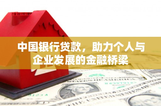 清流中国银行贷款，助力个人与企业发展的金融桥梁