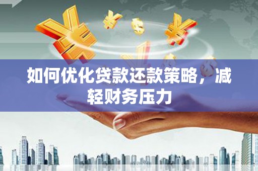 清流如何优化贷款还款策略，减轻财务压力