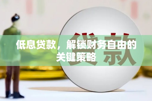 清流低息贷款，解锁财务自由的关键策略