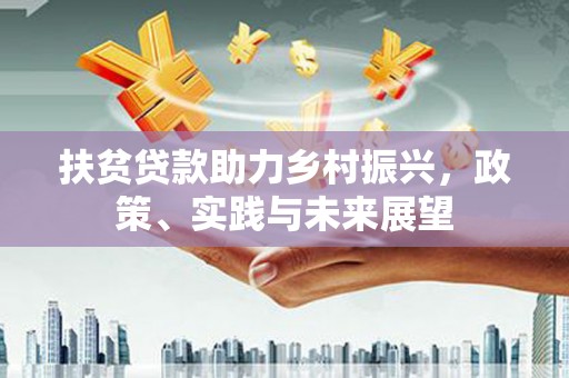 清流扶贫贷款助力乡村振兴，政策、实践与未来展望