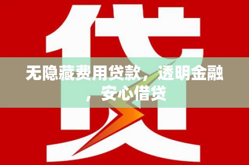 清流无隐藏费用贷款，透明金融，安心借贷