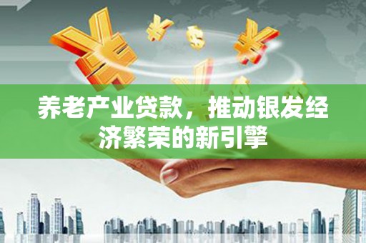 清流养老产业贷款，推动银发经济繁荣的新引擎