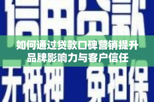 清流如何通过贷款口碑营销提升品牌影响力与客户信任