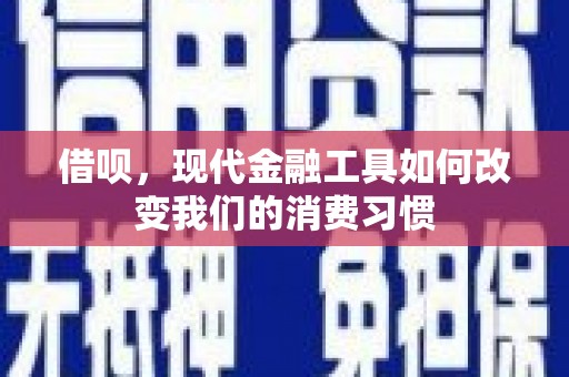 清流借呗，现代金融工具如何改变我们的消费习惯