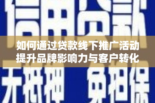 清流如何通过贷款线下推广活动提升品牌影响力与客户转化率
