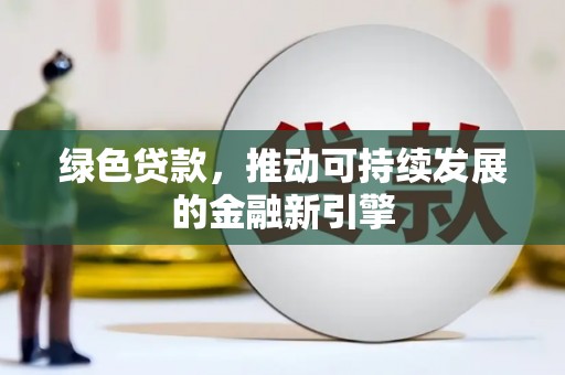 清流绿色贷款，推动可持续发展的金融新引擎