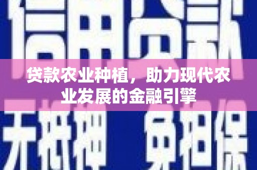 清流贷款农业种植，助力现代农业发展的金融引擎