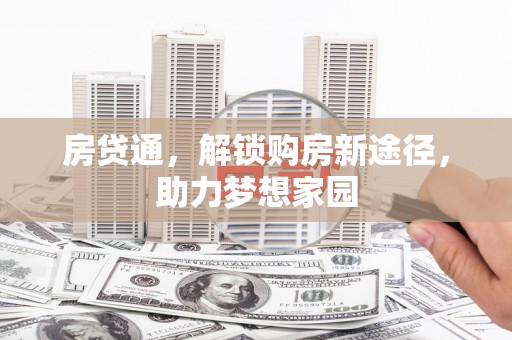 清流房贷通，解锁购房新途径，助力梦想家园