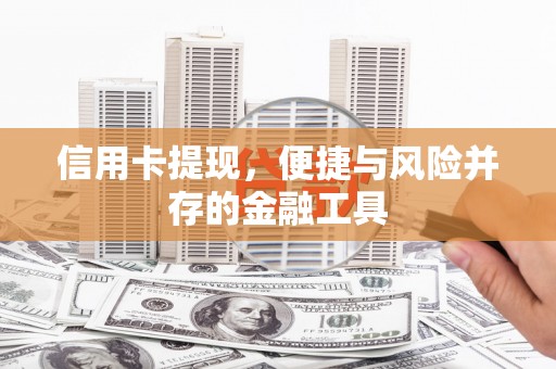 清流信用卡提现，便捷与风险并存的金融工具