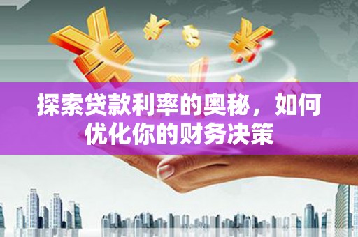 清流探索贷款利率的奥秘，如何优化你的财务决策