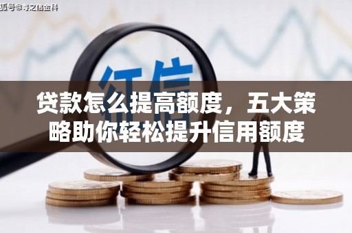 清流贷款怎么提高额度，五大策略助你轻松提升信用额度