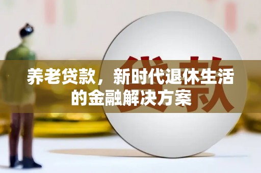 清流养老贷款，新时代退休生活的金融解决方案