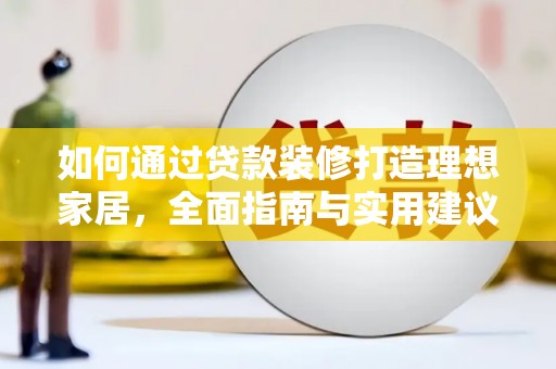 清流如何通过贷款装修打造理想家居,全面指南与实用建议 清流如何通过贷款装修打造理想家居,全面指南与实用建议