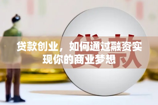 清流贷款创业，如何通过融资实现你的商业梦想