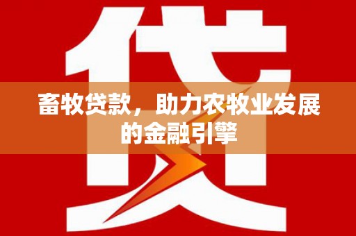 清流畜牧贷款，助力农牧业发展的金融引擎