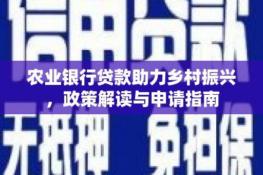 清流农业银行贷款助力乡村振兴，政策解读与申请指南