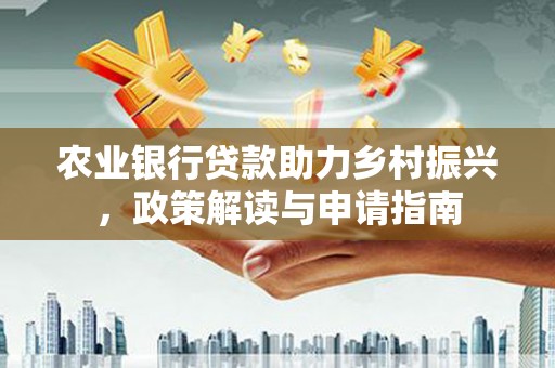 清流农业银行贷款助力乡村振兴，政策解读与申请指南