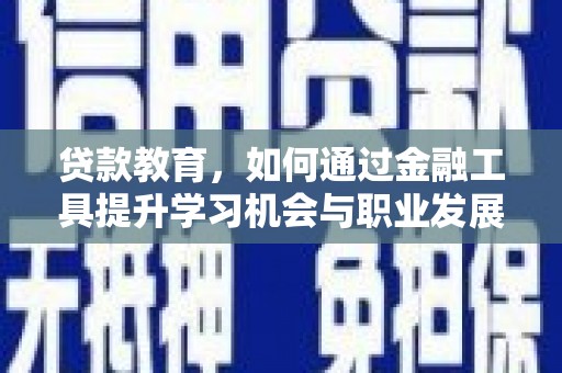 清流贷款教育，如何通过金融工具提升学习机会与职业发展