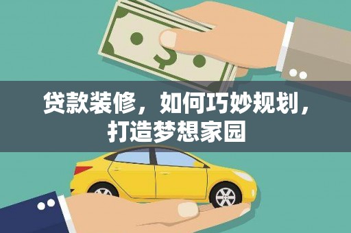 清流贷款装修，如何巧妙规划，打造梦想家园