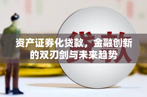 清流资产证券化贷款，金融创新的双刃剑与未来趋势