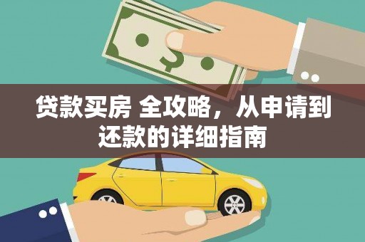 清流贷款买房 全攻略，从申请到还款的详细指南