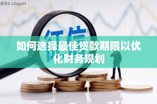 清流如何选择最佳贷款期限以优化财务规划