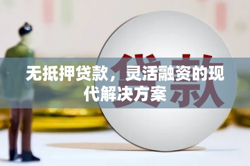 清流无抵押贷款，灵活融资的现代解决方案