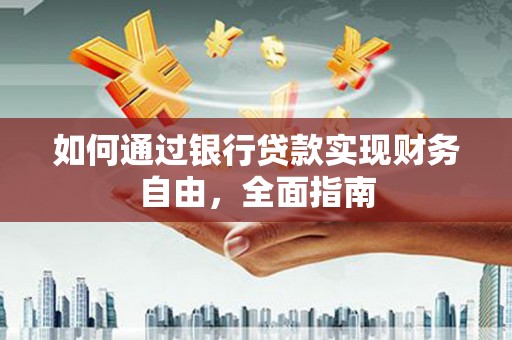清流如何通过银行贷款实现财务自由，全面指南