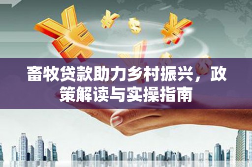 清流畜牧贷款助力乡村振兴，政策解读与实操指南