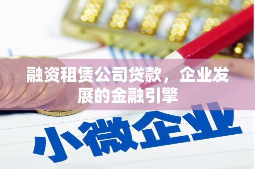 清流融资租赁公司贷款，企业发展的金融引擎