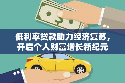 清流低利率贷款助力经济复苏，开启个人财富增长新纪元