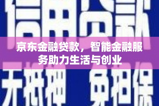 清流京东金融贷款，智能金融服务助力生活与创业