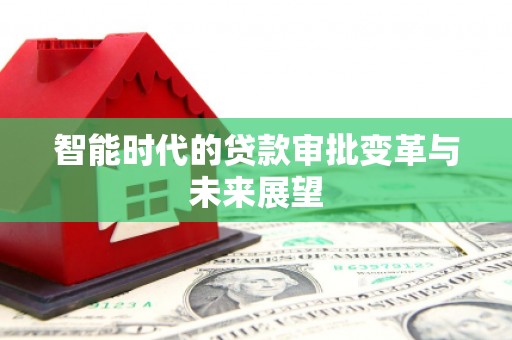 清流智能时代的贷款审批变革与未来展望