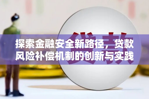 清流探索金融安全新路径，贷款风险补偿机制的创新与实践