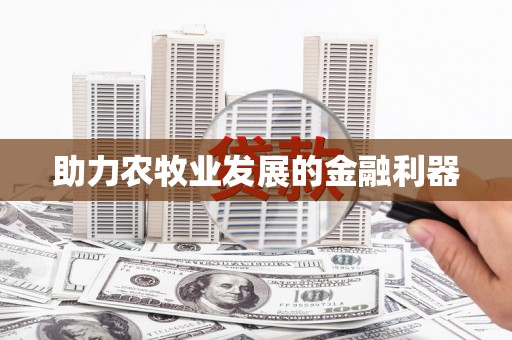 清流助力农牧业发展的金融利器