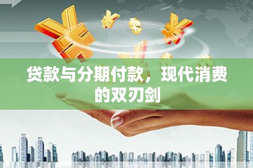 清流贷款与分期付款，现代消费的双刃剑