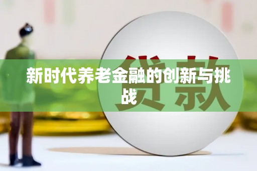 清流新时代养老金融的创新与挑战