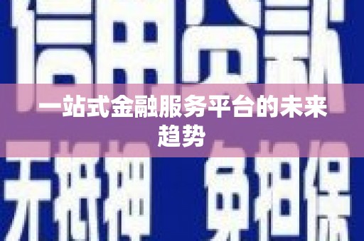 清流一站式金融服务平台的未来趋势