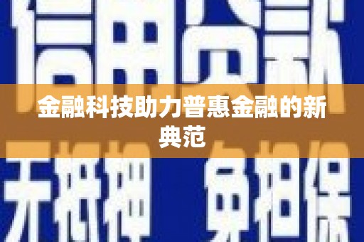 清流金融科技助力普惠金融的新典范