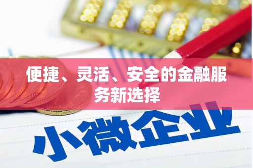 清流便捷、灵活、安全的金融服务新选择