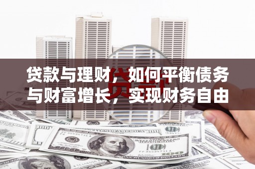 清流贷款与理财，如何平衡债务与财富增长，实现财务自由